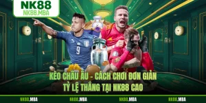 Kèo Châu Âu - Cách Chơi Đơn Giản, Tỷ Lệ Thắng Tại NK88 Cao