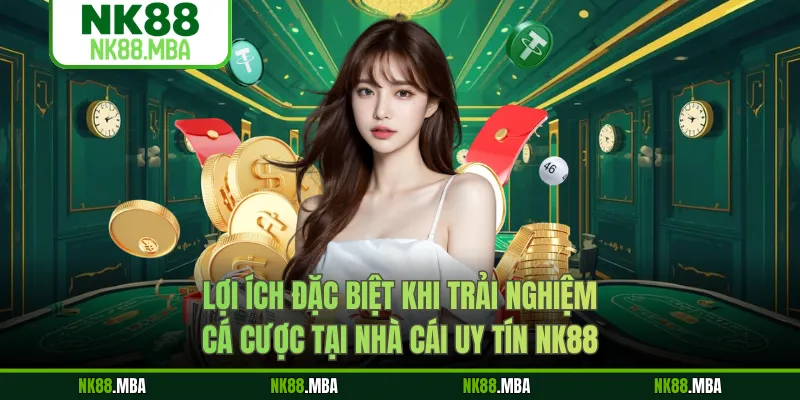 Lợi ích đặc biệt khi trải nghiệm cá cược tại nhà cái uy tín NK88
