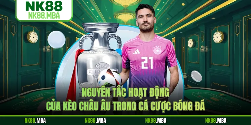 Nguyên tắc hoạt động của kèo Châu Âu trong cá cược bóng đá