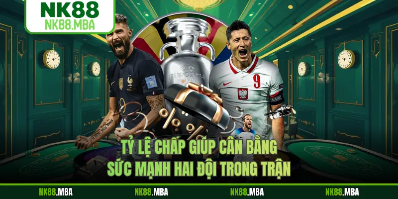 Tỷ lệ chấp giúp cân bằng sức mạnh hai đội trong trận